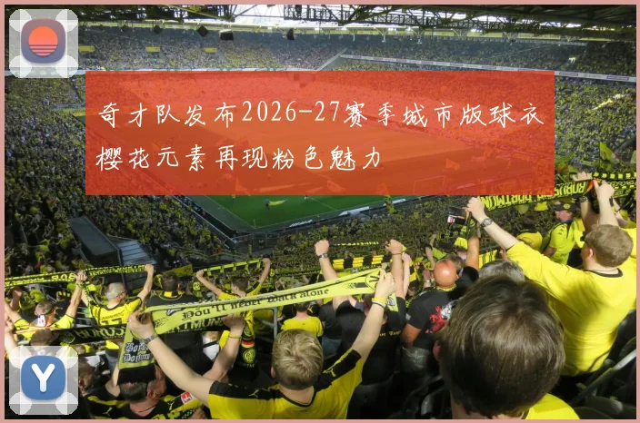 奇才队发布2026-27赛季城市版球衣樱花元素再现粉色魅力