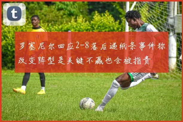 罗塞尼尔回应2-8落后递纸条事件称改变阵型是关键不赢也会被指责