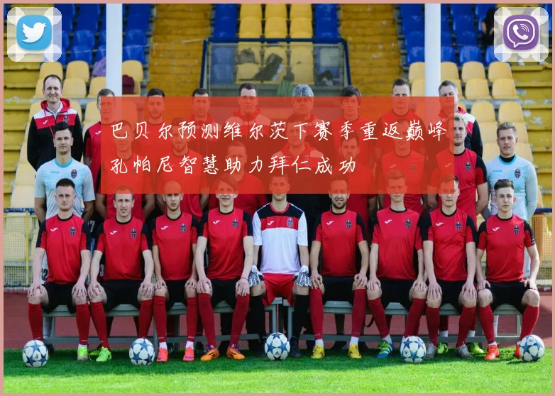 巴贝尔预测维尔茨下赛季重返巅峰孔帕尼智慧助力拜仁成功