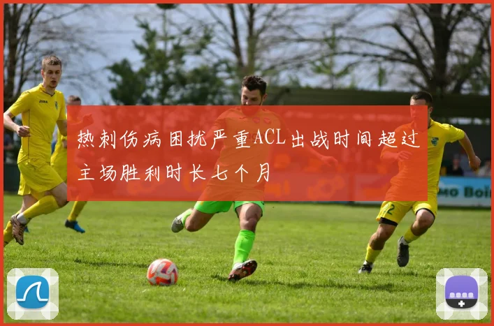 热刺伤病困扰严重ACL出战时间超过主场胜利时长七个月