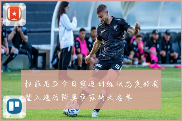 拉菲尼亚今日重返训练状态良好有望入选对阵奥萨苏纳大名单