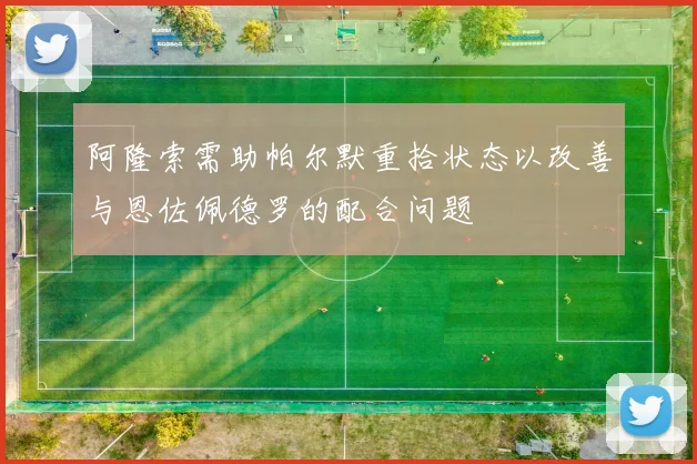 阿隆索需助帕尔默重拾状态以改善与恩佐佩德罗的配合问题