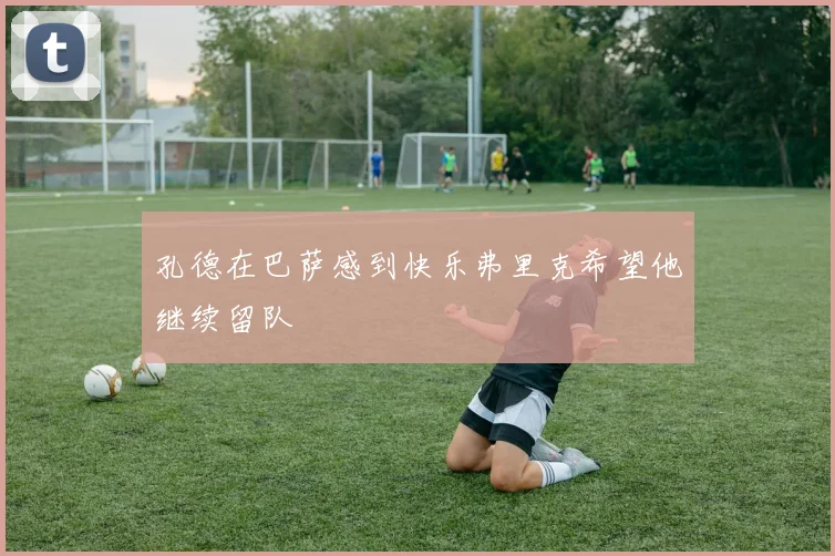 孔德在巴萨感到快乐弗里克希望他继续留队