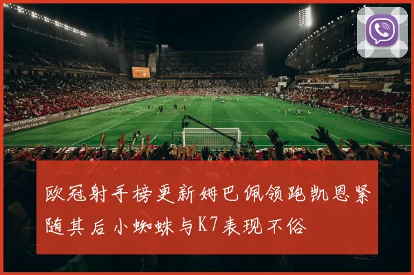 欧冠射手榜更新姆巴佩领跑凯恩紧随其后小蜘蛛与K7表现不俗