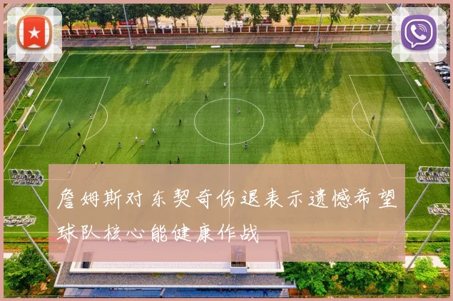 詹姆斯对东契奇伤退表示遗憾希望球队核心能健康作战