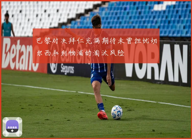 巴黎对决拜仁充满期待未曾担忧切尔西和利物浦的淘汰风险