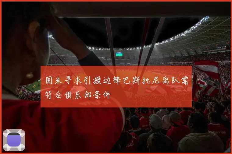 国米寻求引援边锋巴斯托尼离队需符合俱乐部条件