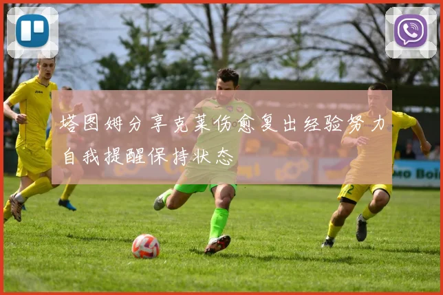 塔图姆分享克莱伤愈复出经验努力自我提醒保持状态