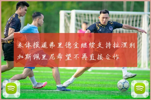 米体报道弗里德金继续支持拉涅利加斯佩里尼希望不再直接合作