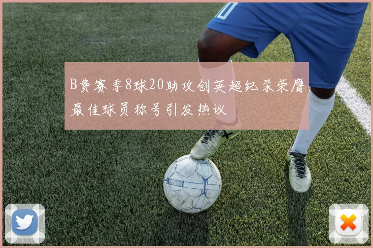 B费赛季8球20助攻创英超纪录荣膺最佳球员称号引发热议