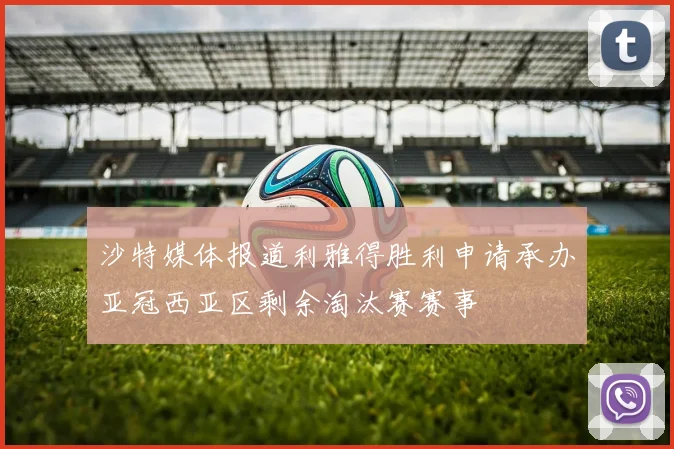 沙特媒体报道利雅得胜利申请承办亚冠西亚区剩余淘汰赛赛事