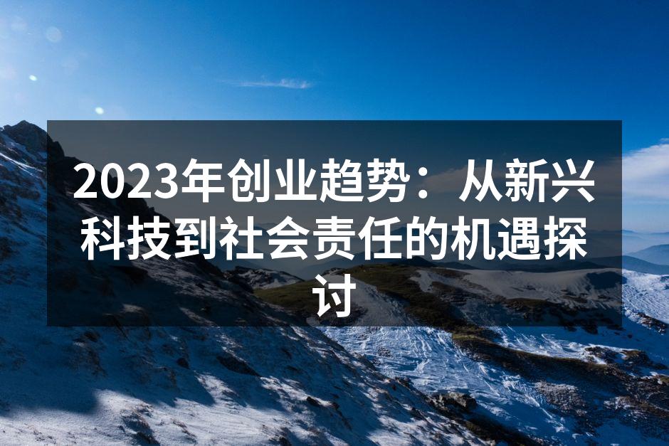 2023年创业趋势：从新兴科技到社会责任的机遇探讨
