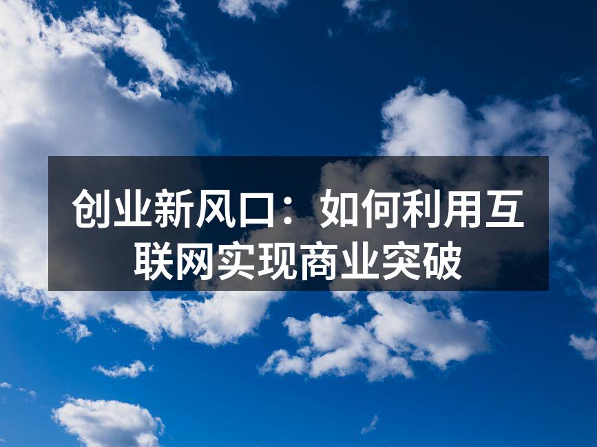 创业新风口：如何利用互联网实现商业突破